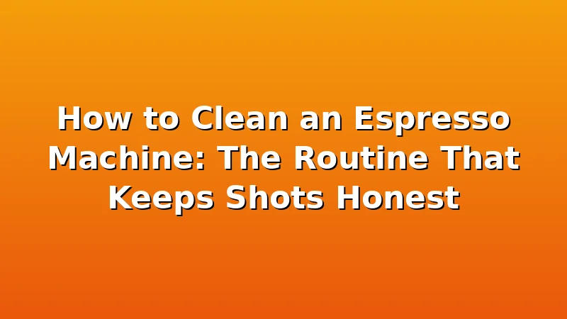 How to Clean an Espresso Machine: The Routine That Keeps Shots Honest - CremeNest review with measurements and honest opinion
